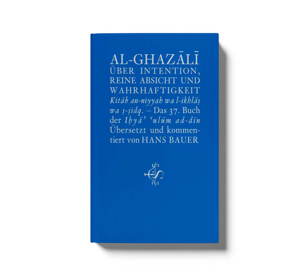 AL-Ghazali Über Intention,reine Absicht und Wahrhaftigkeit,Kitâb an-niyyah wa l-ikhlâs wa s-sidq-Das 37.Buch der Ihyâ ulûm ad-dîn